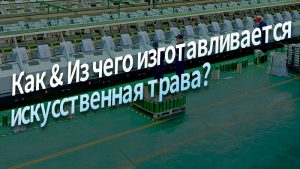 Как & Из чего изготавливается искусственная трава
